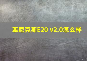 菲尼克斯E20 v2.0怎么样